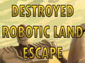 Permainan Destroyed Robotic Land Escape 